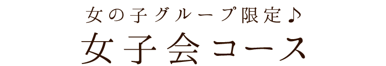 女の子グループ限定♪女子会コース